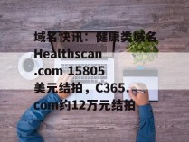 域名快讯：健康类域名Healthscan.com 15805美元结拍，C365.com约12万元结拍