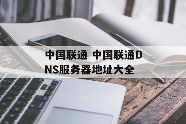 中国联通 中国联通DNS服务器地址大全
