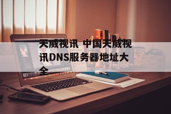 天威视讯 中国天威视讯DNS服务器地址大全